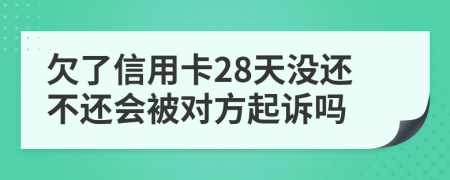 欠了信用卡28天没还不还会被对方起诉吗