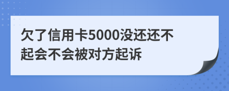 欠了信用卡5000没还还不起会不会被对方起诉