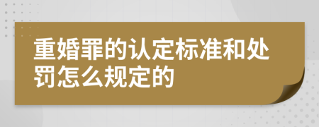 重婚罪的认定标准和处罚怎么规定的