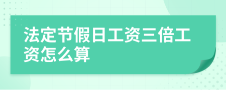 法定节假日工资三倍工资怎么算