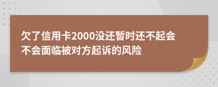 欠了信用卡2000没还暂时还不起会不会面临被对方起诉的风险