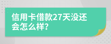 信用卡借款27天没还会怎么样？