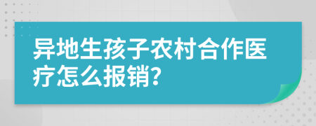 异地生孩子农村合作医疗怎么报销？