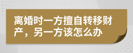 离婚时一方擅自转移财产，另一方该怎么办