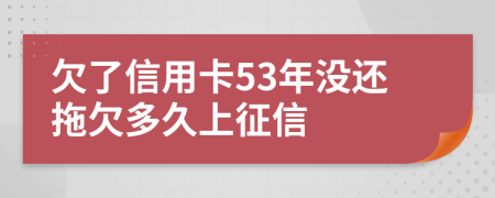 欠了信用卡53年没还拖欠多久上征信