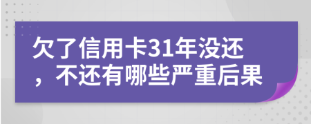 欠了信用卡31年没还，不还有哪些严重后果