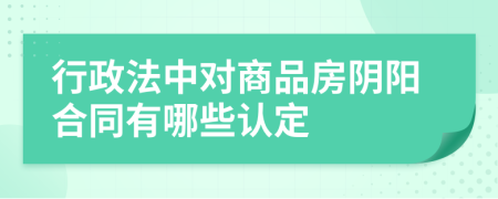 行政法中对商品房阴阳合同有哪些认定