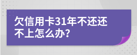 欠信用卡31年不还还不上怎么办？