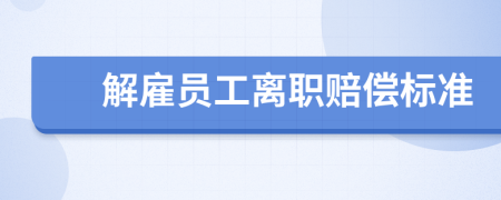 解雇员工离职赔偿标准