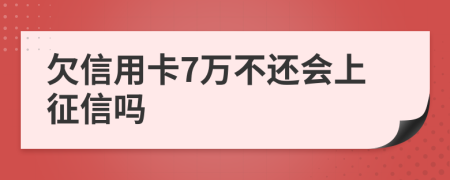 欠信用卡7万不还会上征信吗