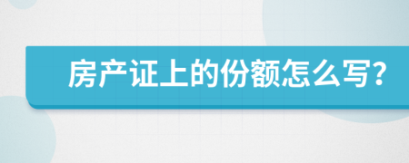 房产证上的份额怎么写？