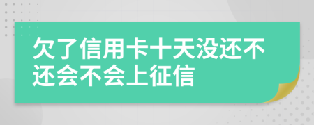 欠了信用卡十天没还不还会不会上征信