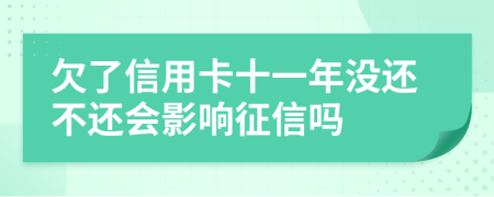 欠了信用卡十一年没还不还会影响征信吗