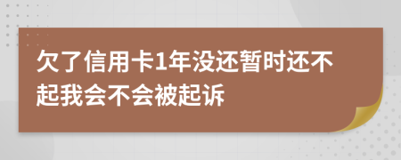 欠了信用卡1年没还暂时还不起我会不会被起诉
