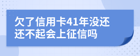 欠了信用卡41年没还还不起会上征信吗