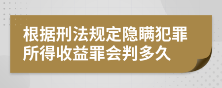 根据刑法规定隐瞒犯罪所得收益罪会判多久