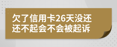 欠了信用卡26天没还还不起会不会被起诉