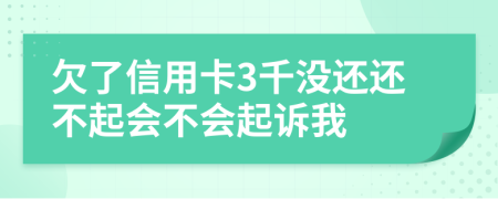 欠了信用卡3千没还还不起会不会起诉我