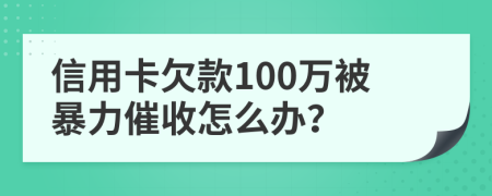 信用卡欠款100万被暴力催收怎么办？