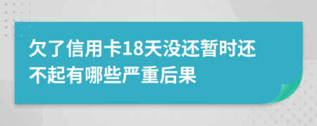 欠了信用卡18天没还暂时还不起有哪些严重后果