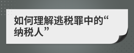 如何理解逃税罪中的“纳税人”