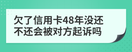 欠了信用卡48年没还不还会被对方起诉吗