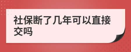 社保断了几年可以直接交吗