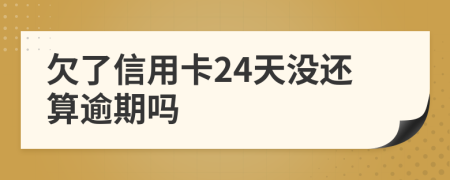 欠了信用卡24天没还算逾期吗