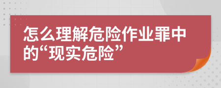 怎么理解危险作业罪中的“现实危险”