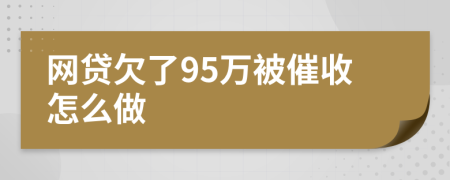 网贷欠了95万被催收怎么做
