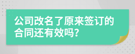 公司改名了原来签订的合同还有效吗？