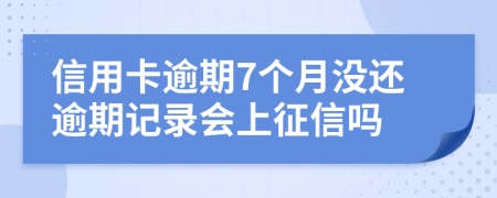 信用卡逾期7个月没还逾期记录会上征信吗