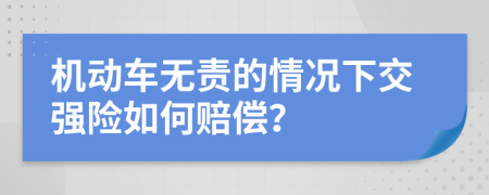 机动车无责的情况下交强险如何赔偿？