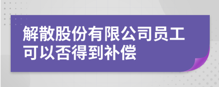 解散股份有限公司员工可以否得到补偿