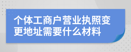 个体工商户营业执照变更地址需要什么材料