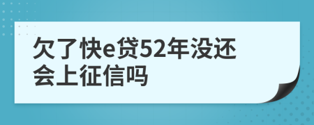 欠了快e贷52年没还会上征信吗