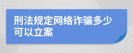 刑法规定网络诈骗多少可以立案