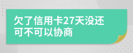 欠了信用卡27天没还可不可以协商