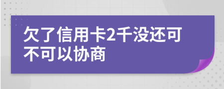 欠了信用卡2千没还可不可以协商