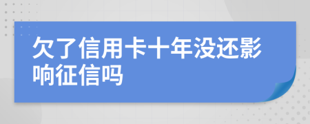 欠了信用卡十年没还影响征信吗