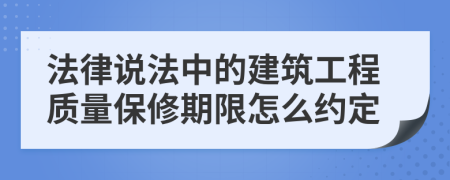 法律说法中的建筑工程质量保修期限怎么约定