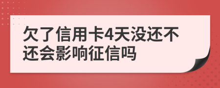 欠了信用卡4天没还不还会影响征信吗