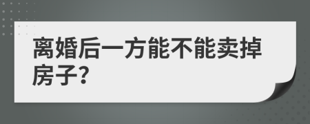 离婚后一方能不能卖掉房子？