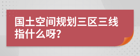 国土空间规划三区三线指什么呀？