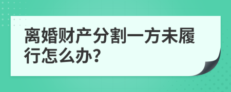 离婚财产分割一方未履行怎么办？