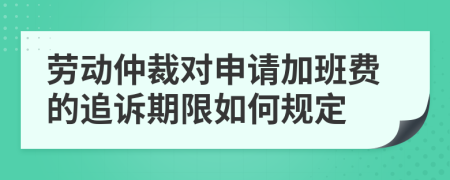 劳动仲裁对申请加班费的追诉期限如何规定