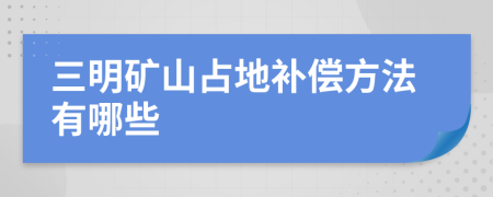 三明矿山占地补偿方法有哪些