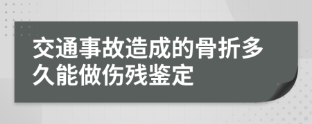 交通事故造成的骨折多久能做伤残鉴定