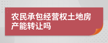 农民承包经营权土地房产能转让吗