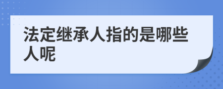 法定继承人指的是哪些人呢